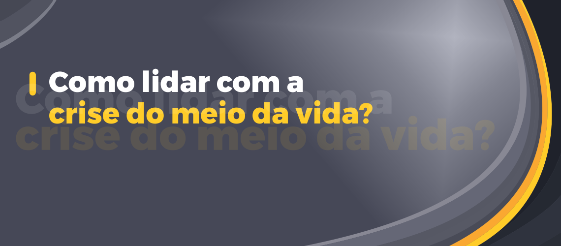 Como lidar com a crise do meio da vida?