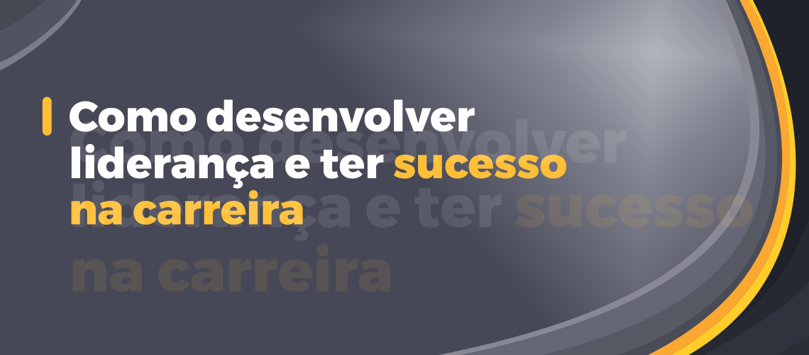 Como desenvolver liderança e ter sucesso na carreira