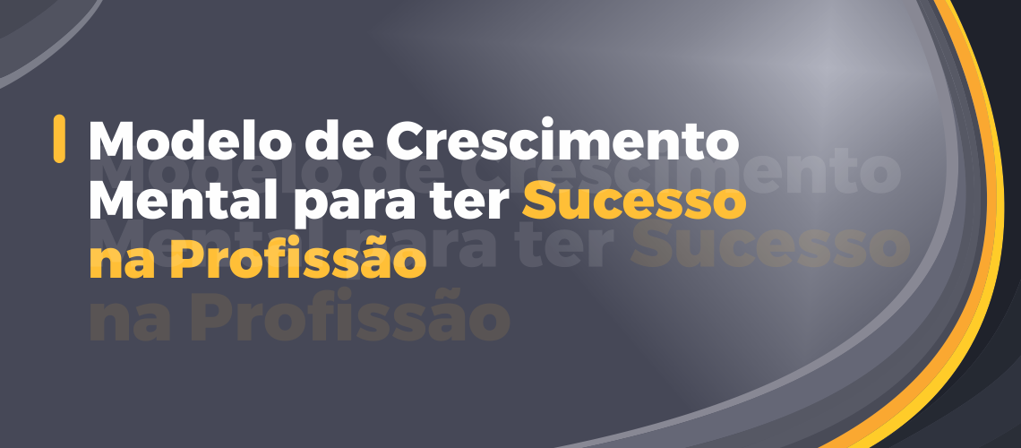 Modelo de Crescimento Mental para ter Sucesso na Profissão